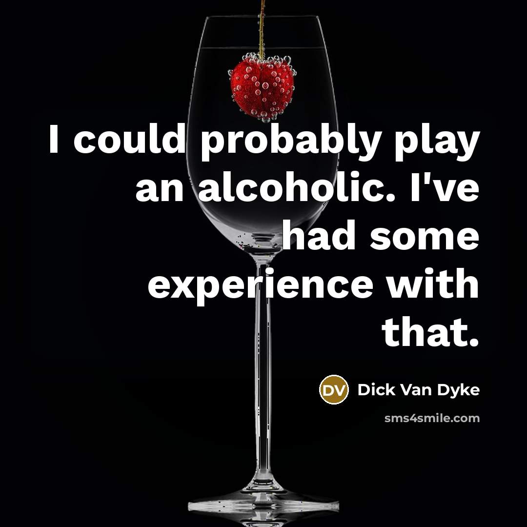 “I could probably play an alcoholic. I've had some experience…” quote by Dick Van Dyke