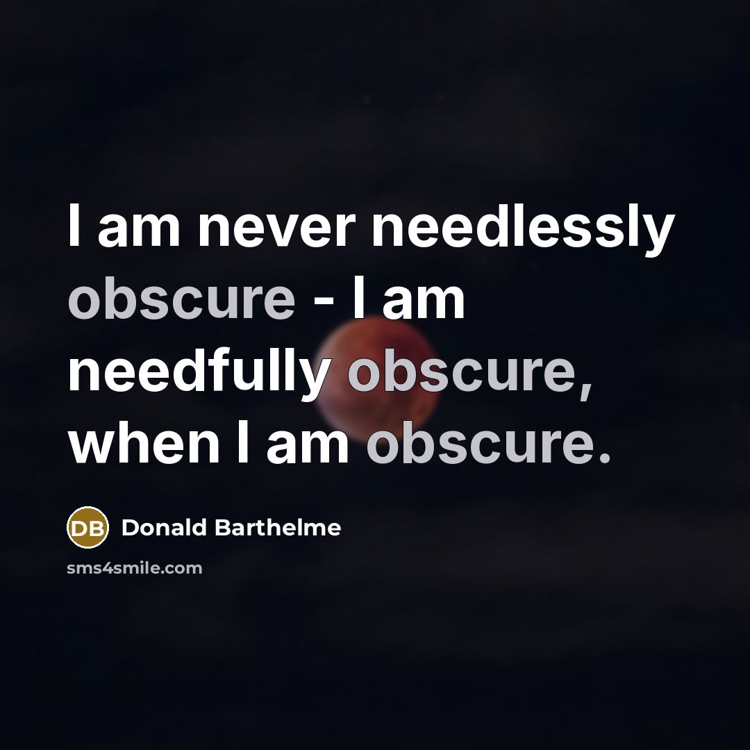 “I am never needlessly obscure - I am needfully obscure,…” quote by Donald Barthelme