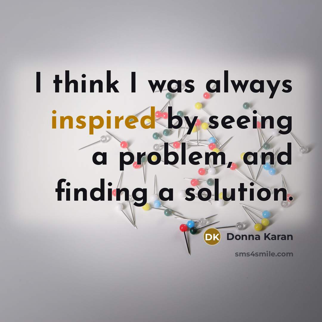 “I think I was always inspired by seeing a problem,…” quote by Donna Karan