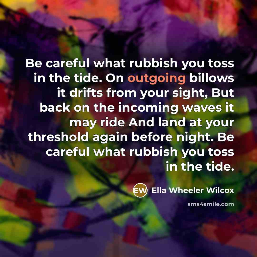 “Be careful what rubbish you toss in the tide. On…” quote by Ella Wheeler Wilcox
