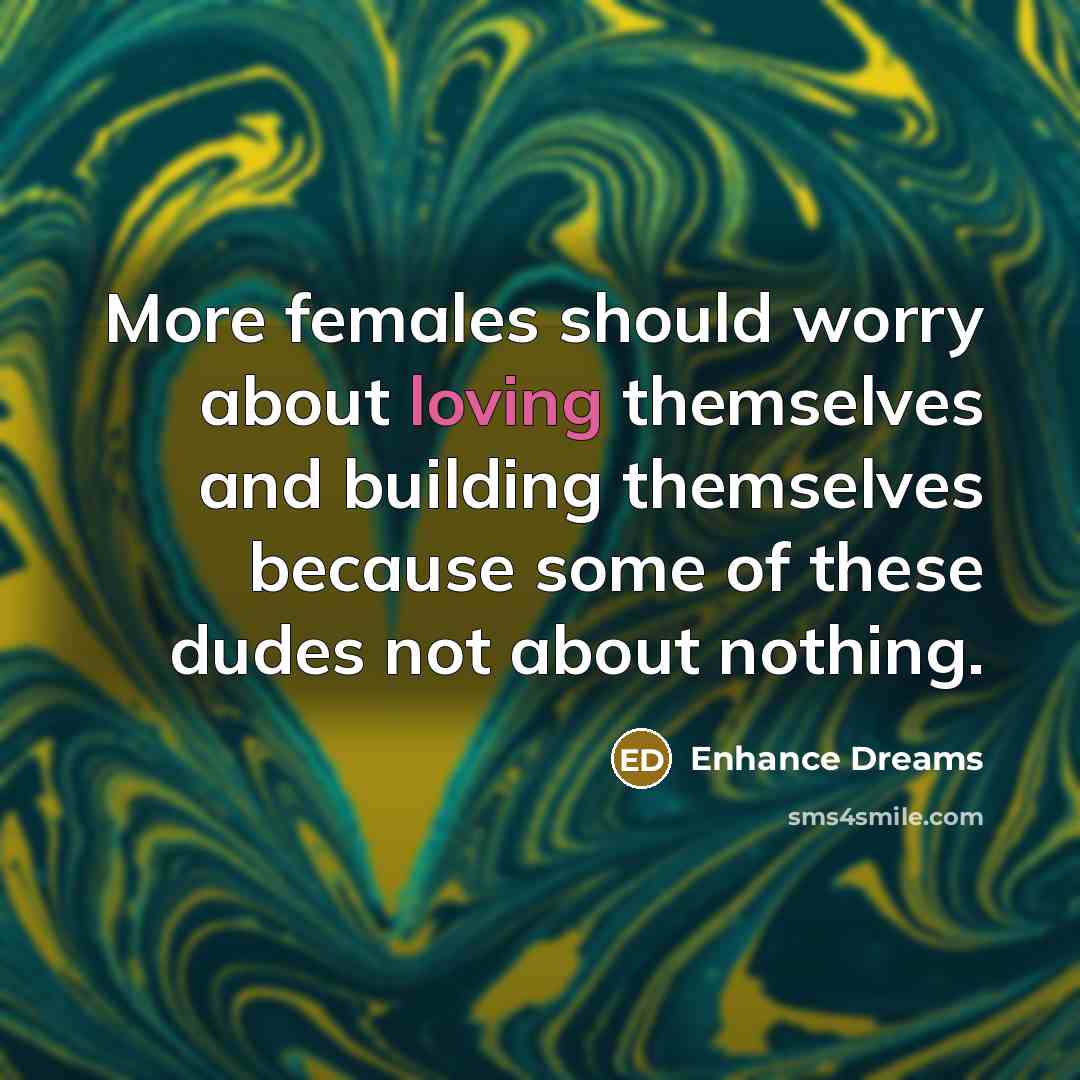 “More females should worry about loving themselves and building themselves because some of these dudes not about nothing.” quote by Enhance Dreams