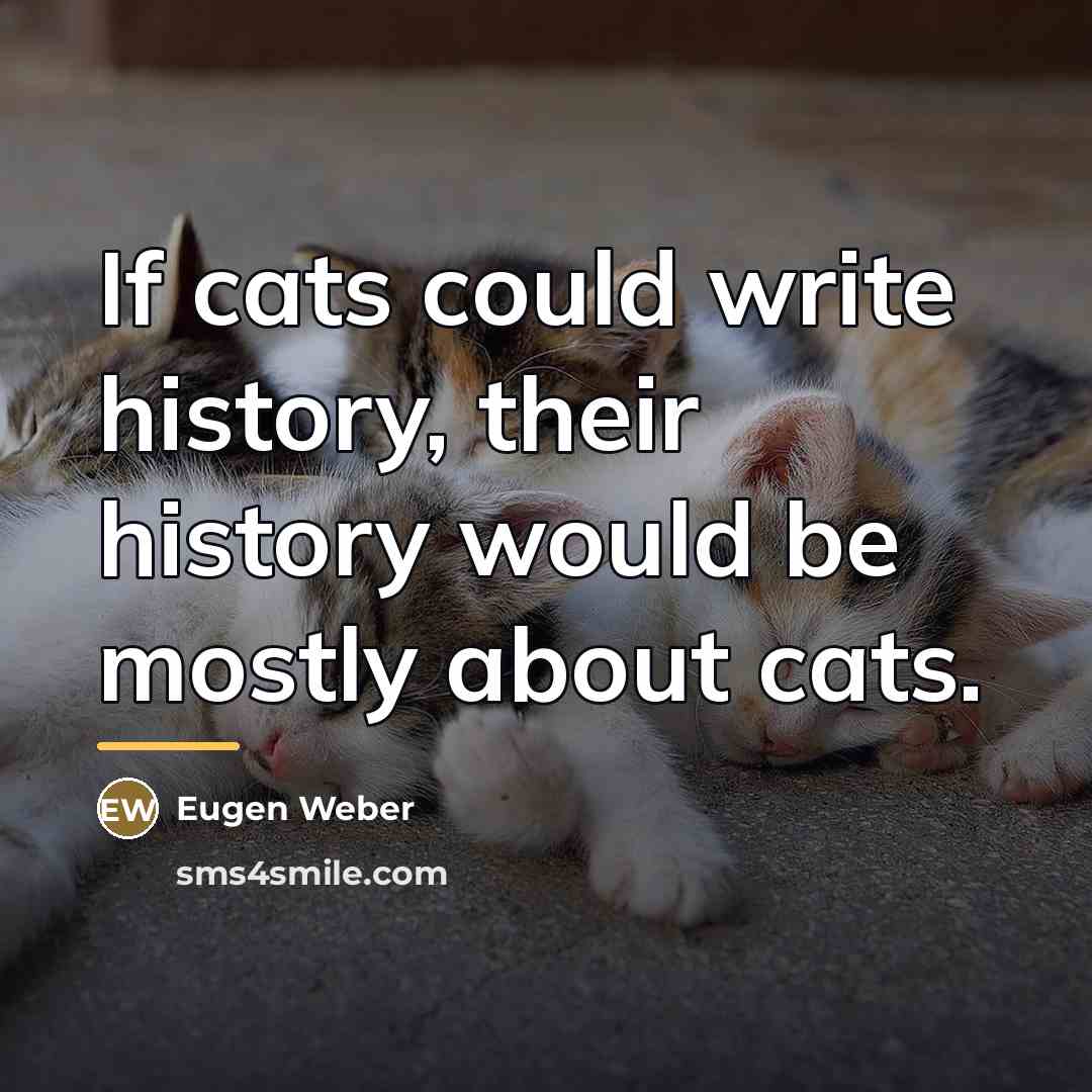 “If cats could write history, their history would be mostly…” quote by Eugen Weber