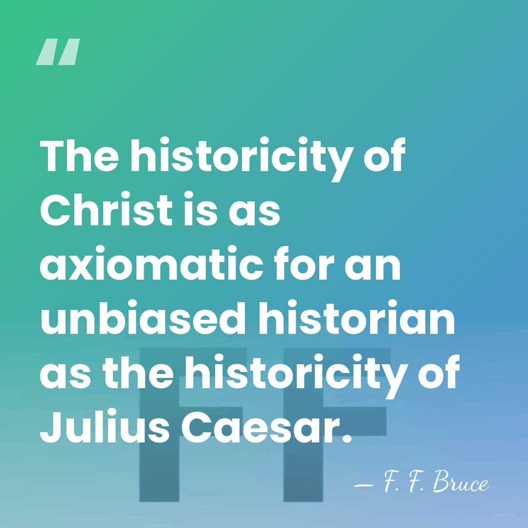 The historicity of Christ is as axiomatic for an unbiased historian as&hellip; - F. F. Bruce