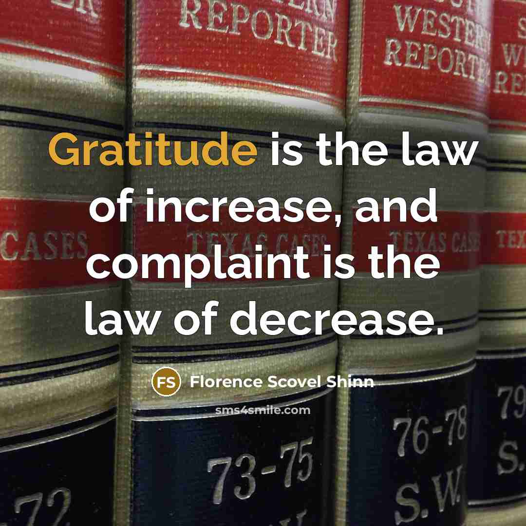“Gratitude is the law of increase, and complaint is the law of decrease.” quote by Florence Scovel Shinn