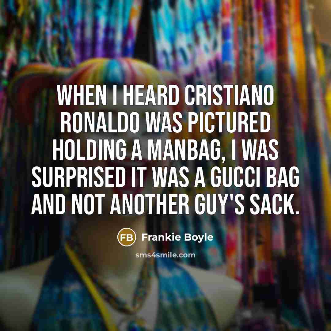 “When I heard Cristiano Ronaldo was pictured holding a manbag,…” quote by Frankie Boyle
