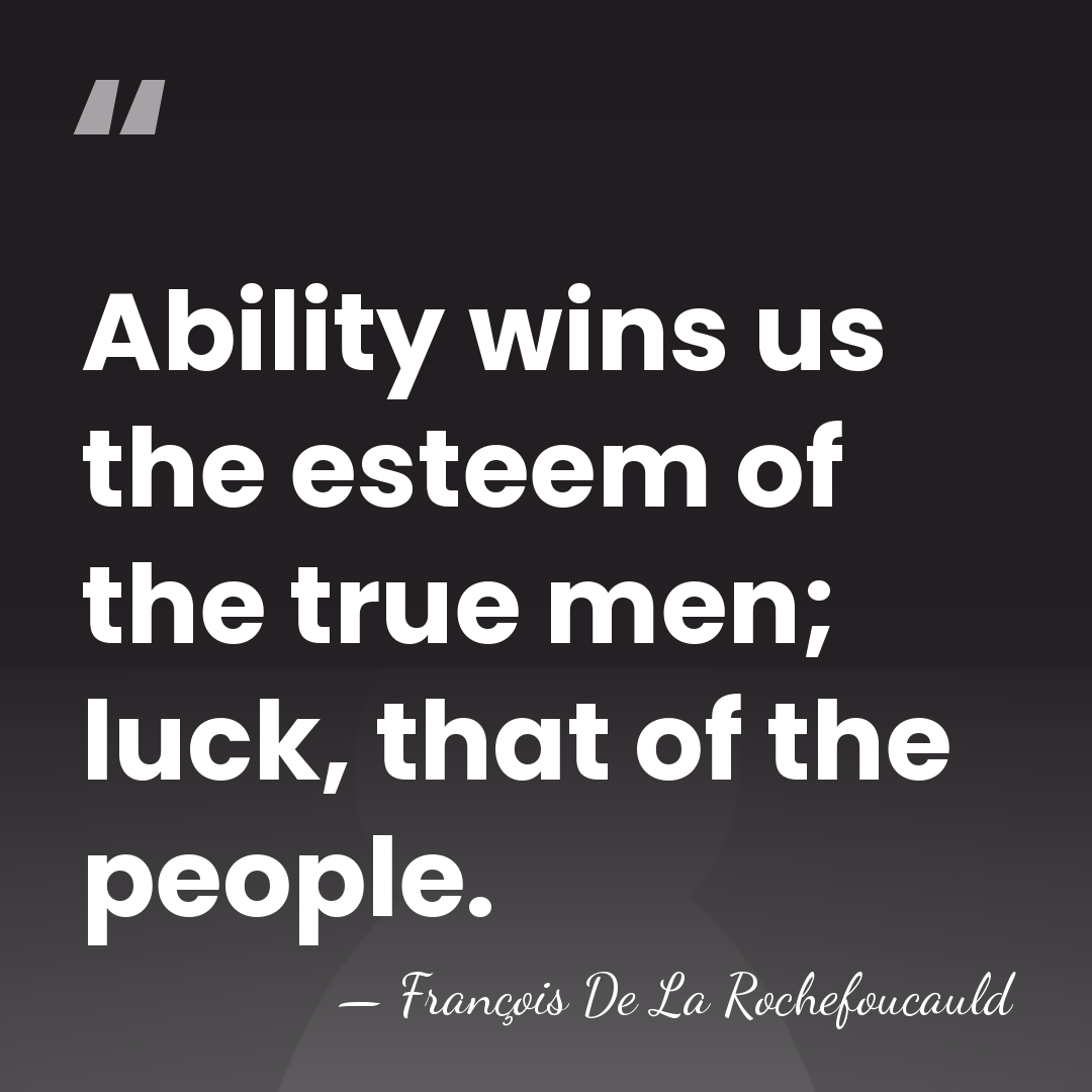 Ability wins us the esteem of the true men; luck, that of&hellip; - Francois de La Rochefoucauld