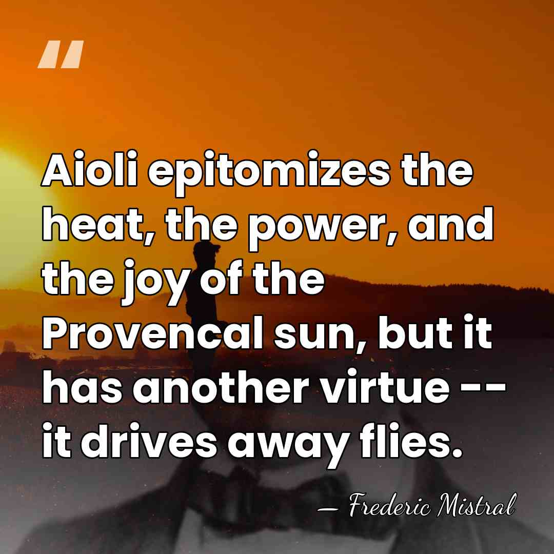 Aioli epitomizes the heat, the power, and the joy of the Provencal&hellip; - Frederic Mistral