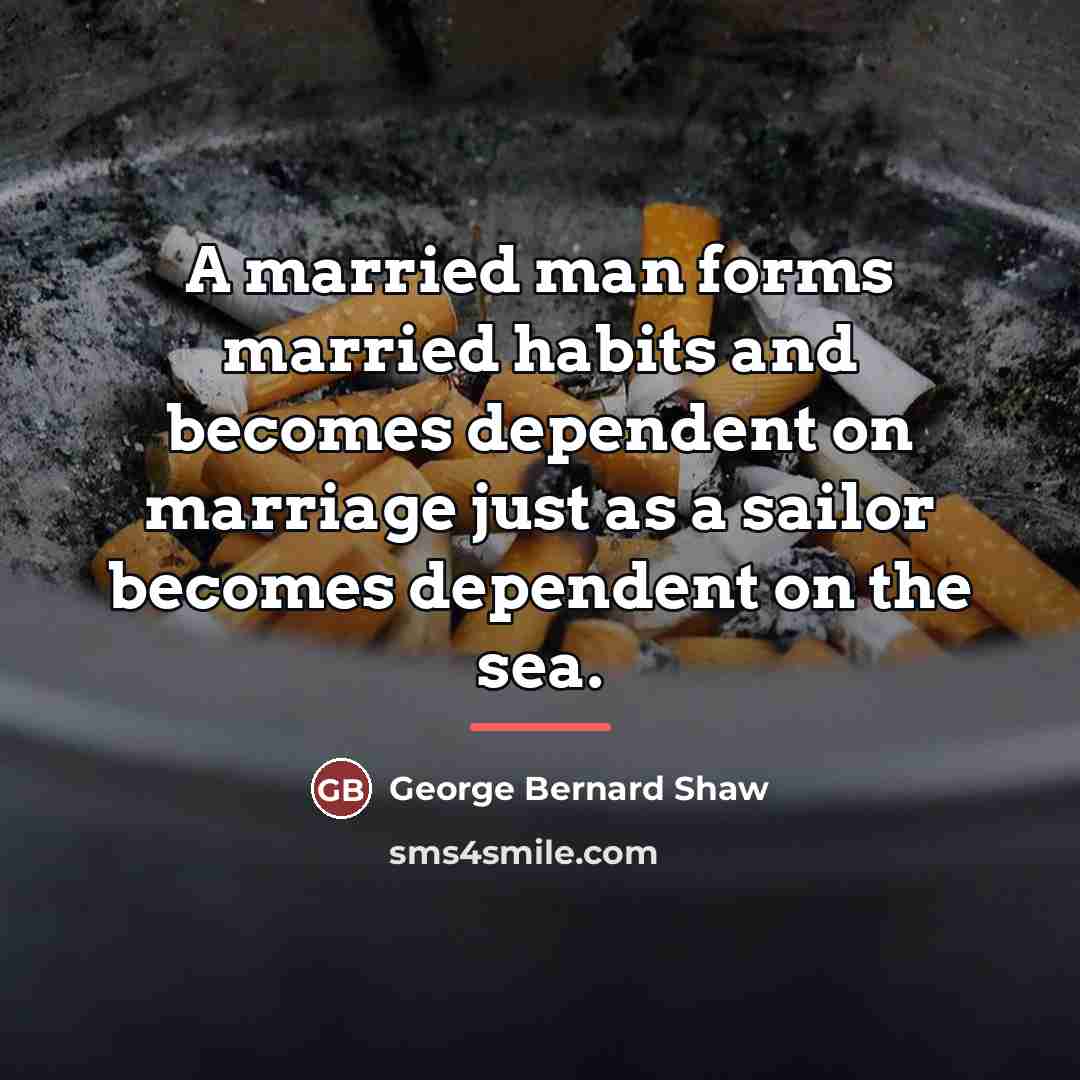 “A married man forms married habits and becomes dependent on…” quote by George Bernard Shaw
