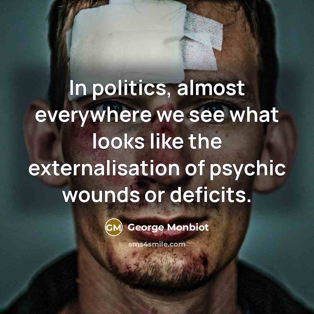 “In politics, almost everywhere we see what looks like the…” quote by George Monbiot