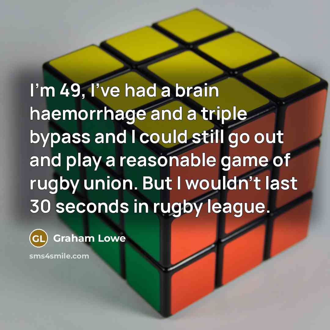 “I'm 49, I've had a brain haemorrhage and a triple…” quote by Graham Lowe