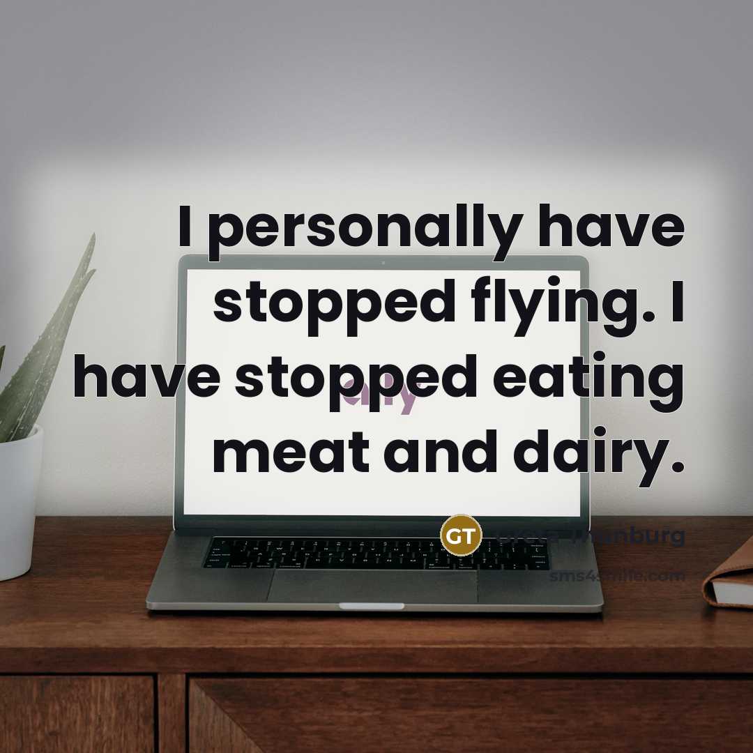 “I personally have stopped flying. I have stopped eating meat…” quote by Greta Thunburg
