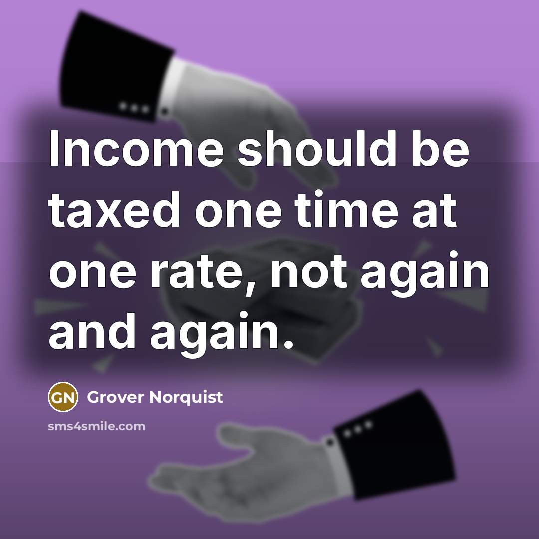 “Income should be taxed one time at one rate, not…” quote by Grover Norquist