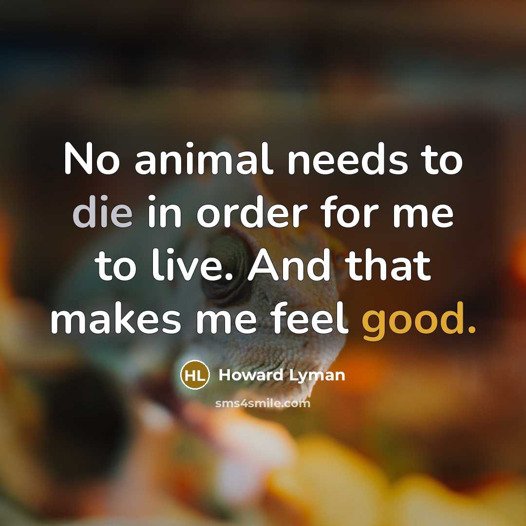 “No animal needs to die in order for me to…” quote by Howard Lyman