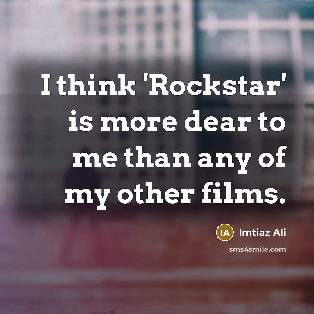 “I think 'Rockstar' is more dear to me than any…” quote by Imtiaz Ali