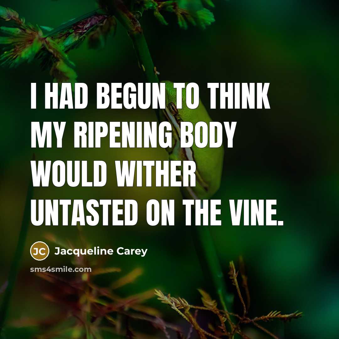 “I had begun to think my ripening body would wither…” quote by Jacqueline Carey