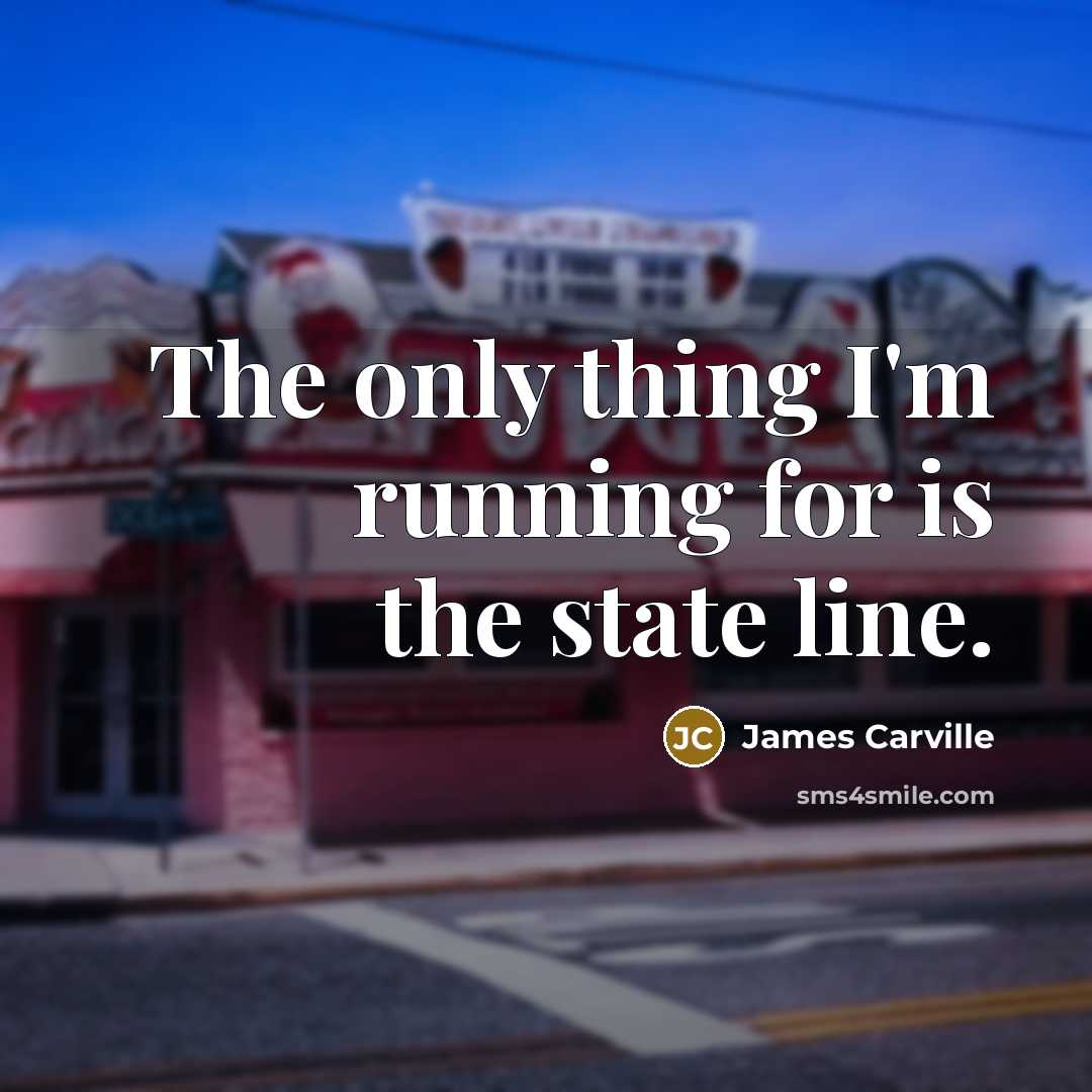 “The only thing I'm running for is the state line.…” quote by James Carville