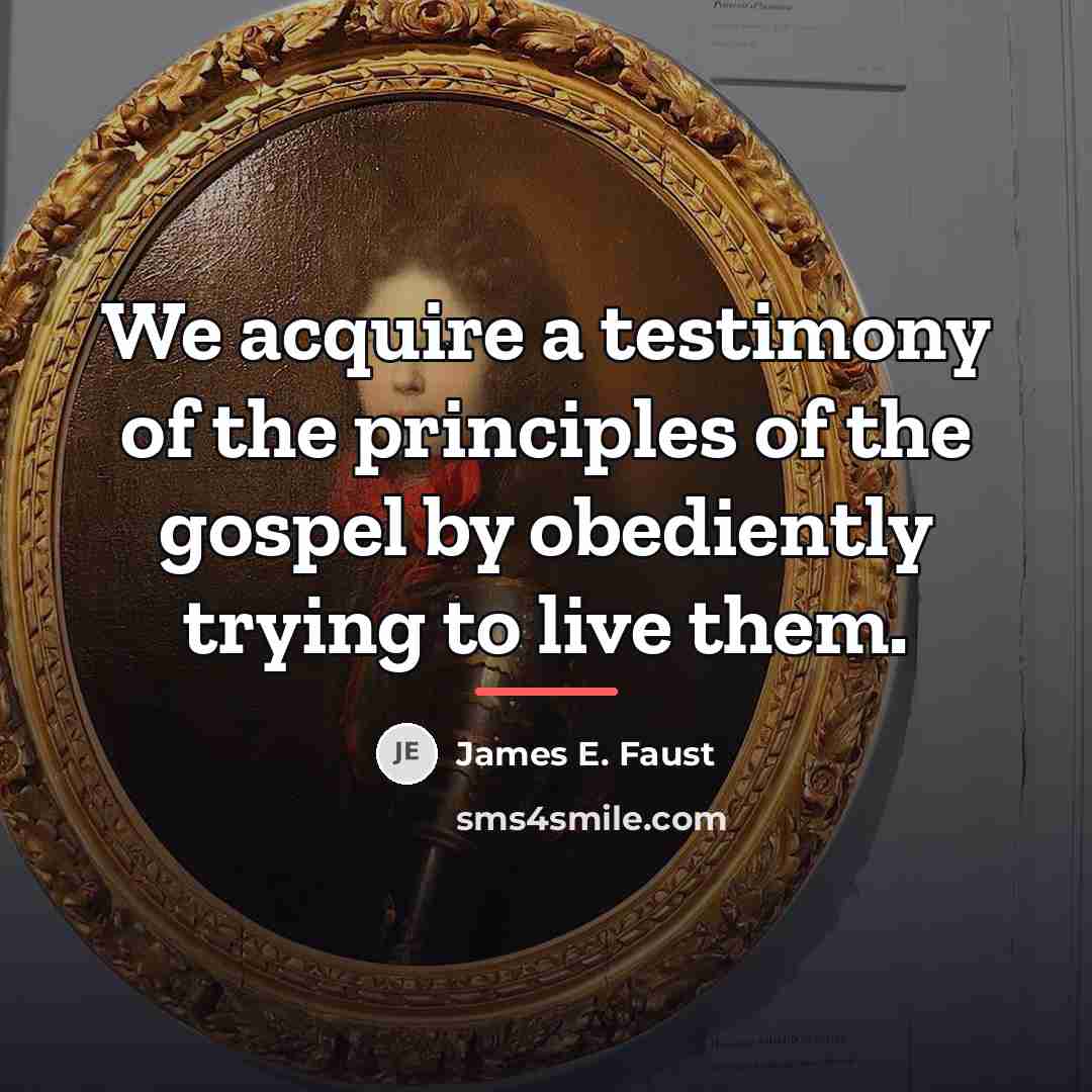 “We acquire a testimony of the principles of the gospel…” quote by James E. Faust