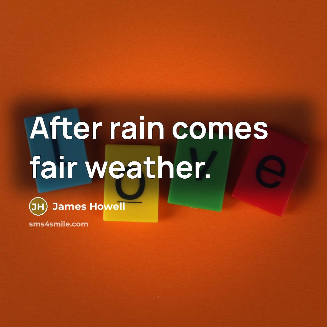 “After rain comes fair weather.” quote by James Howell