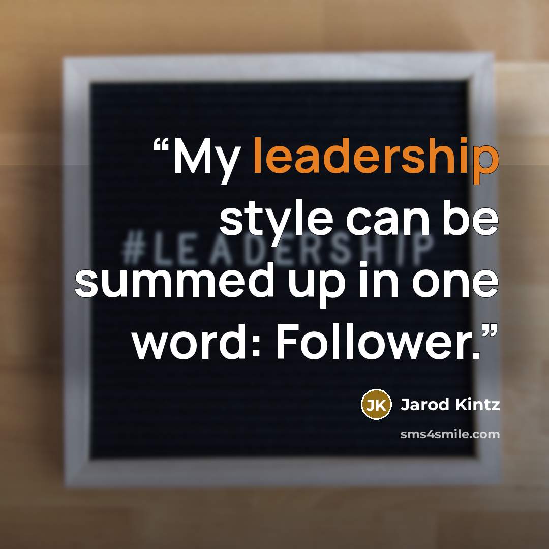 “My leadership style can be summed up in one word: Follower.” quote by Jarod Kintz