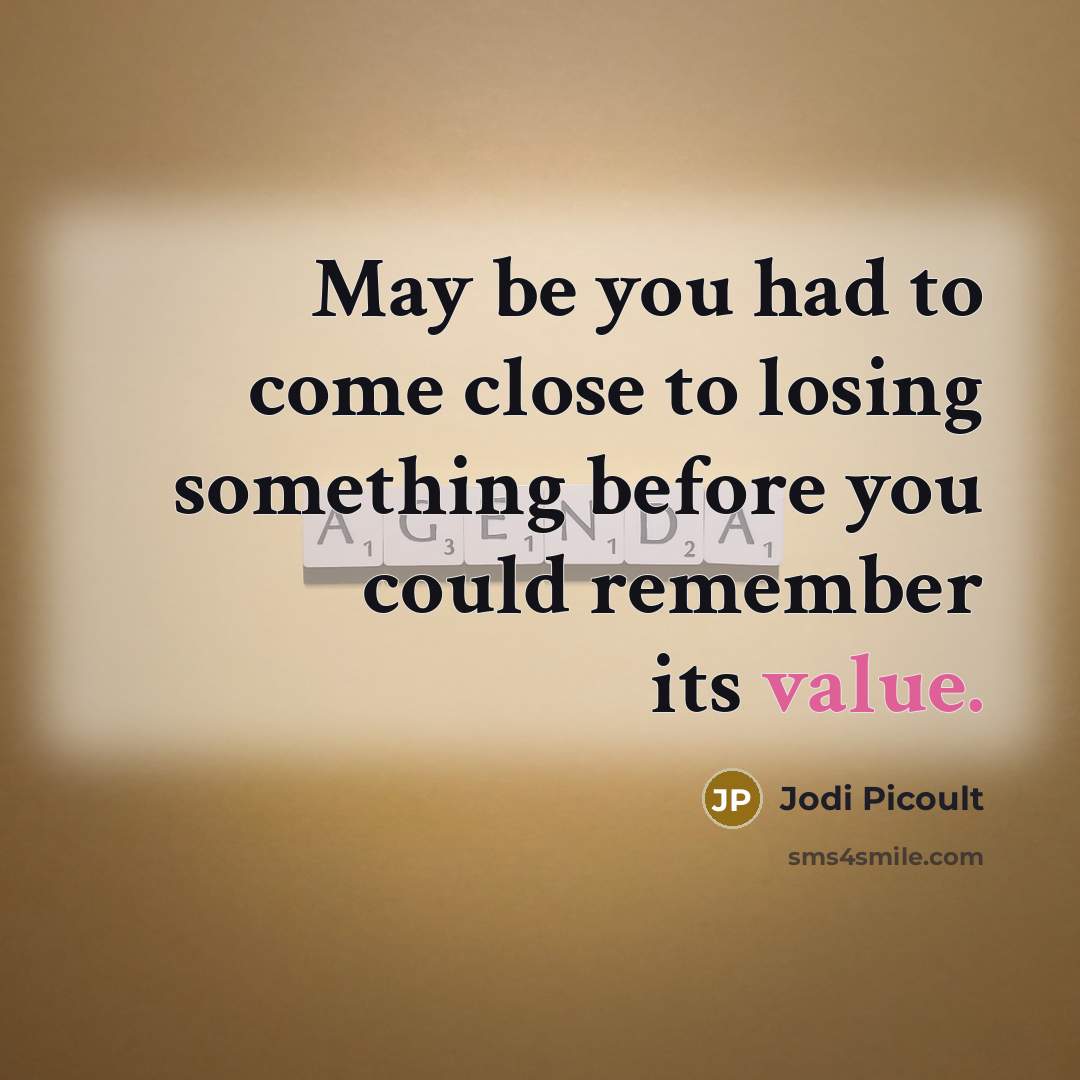 “May be you had to come close to losing something…” quote by Jodi Picoult