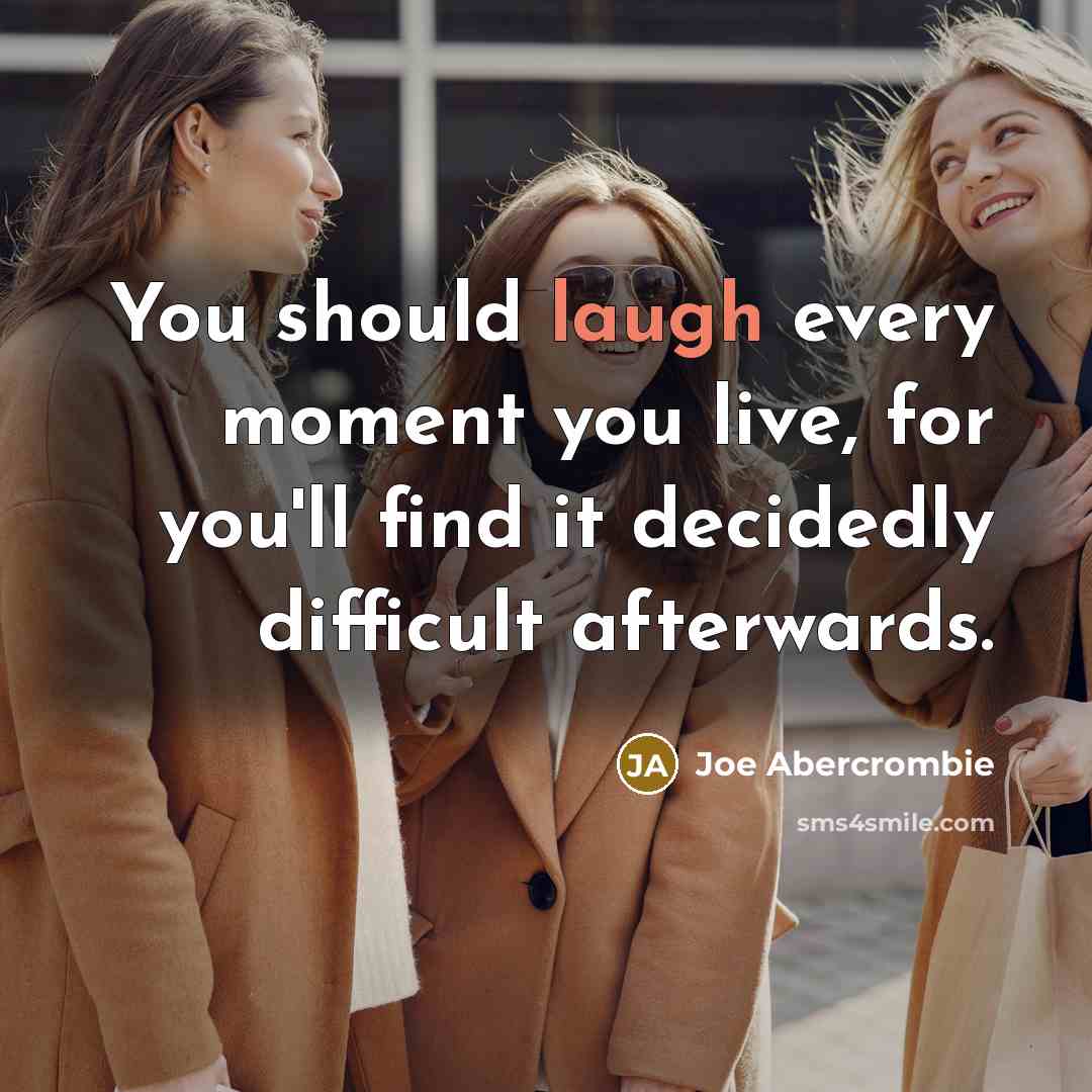 “You should laugh every moment you live, for you'll find it decidedly difficult afterwards.” quote by Joe Abercrombie