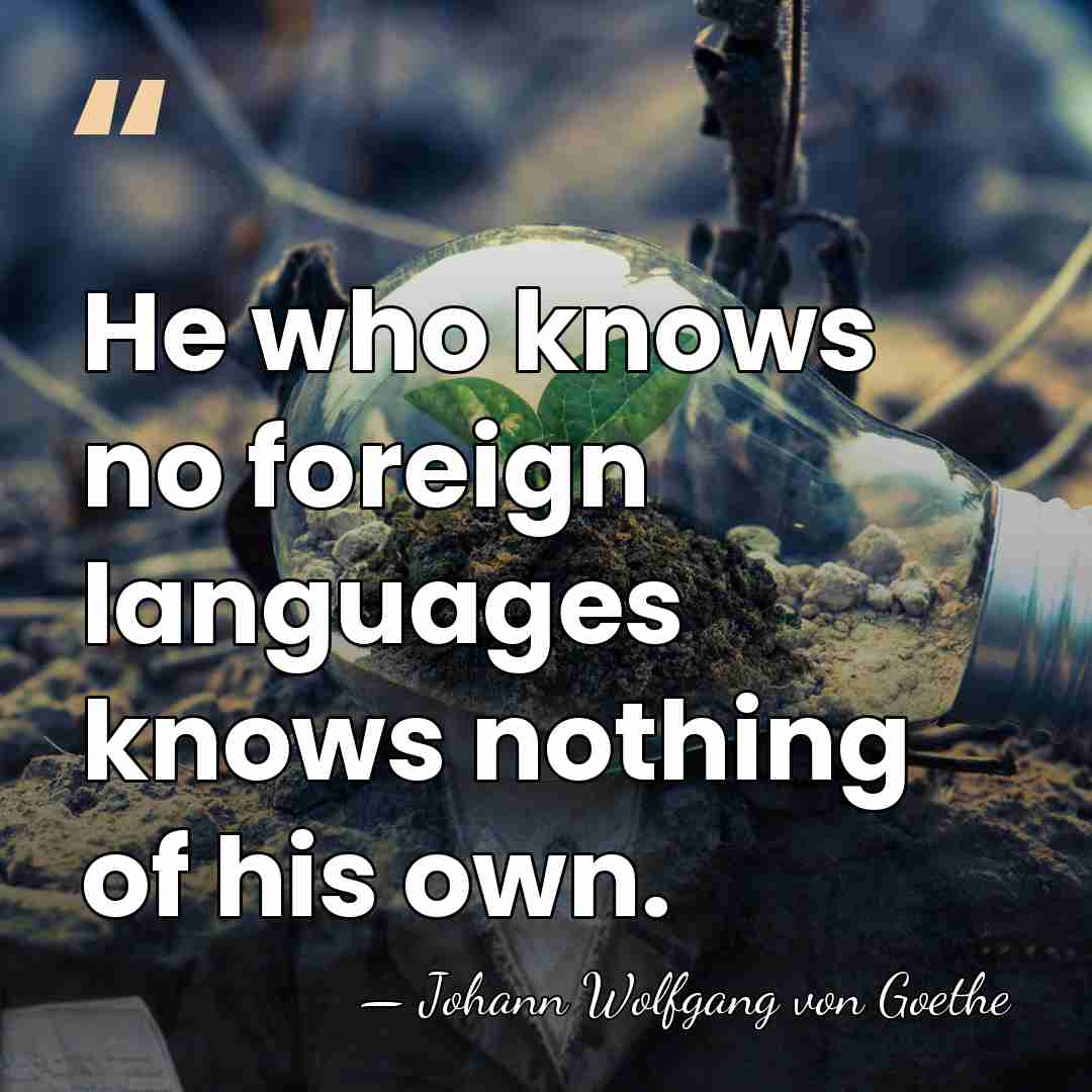 He who knows no foreign languages knows nothing of his own. - Johann Wolfgang von Goethe