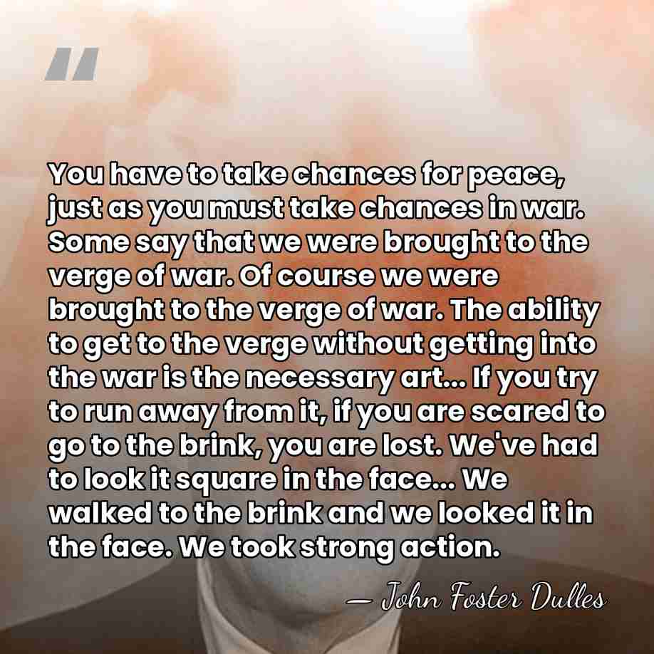 You have to take chances for peace, just as you must take&hellip; - John Foster Dulles