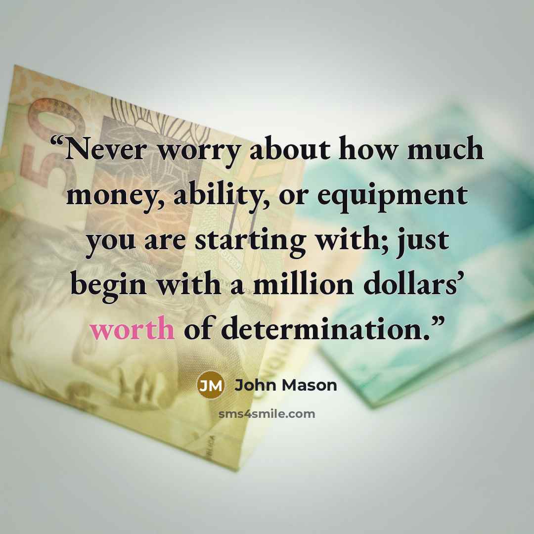 “Never worry about how much money, ability, or equipment you are starting with; just begin with a million dollars’ worth of determination.” quote by John Mason