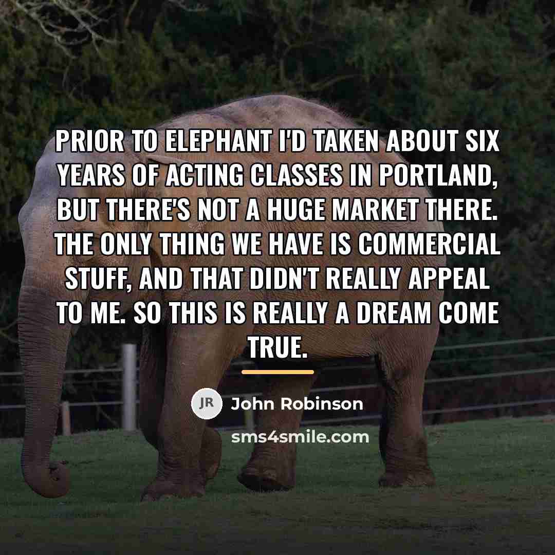 “Prior to Elephant I'd taken about six years of acting…” quote by John Robinson