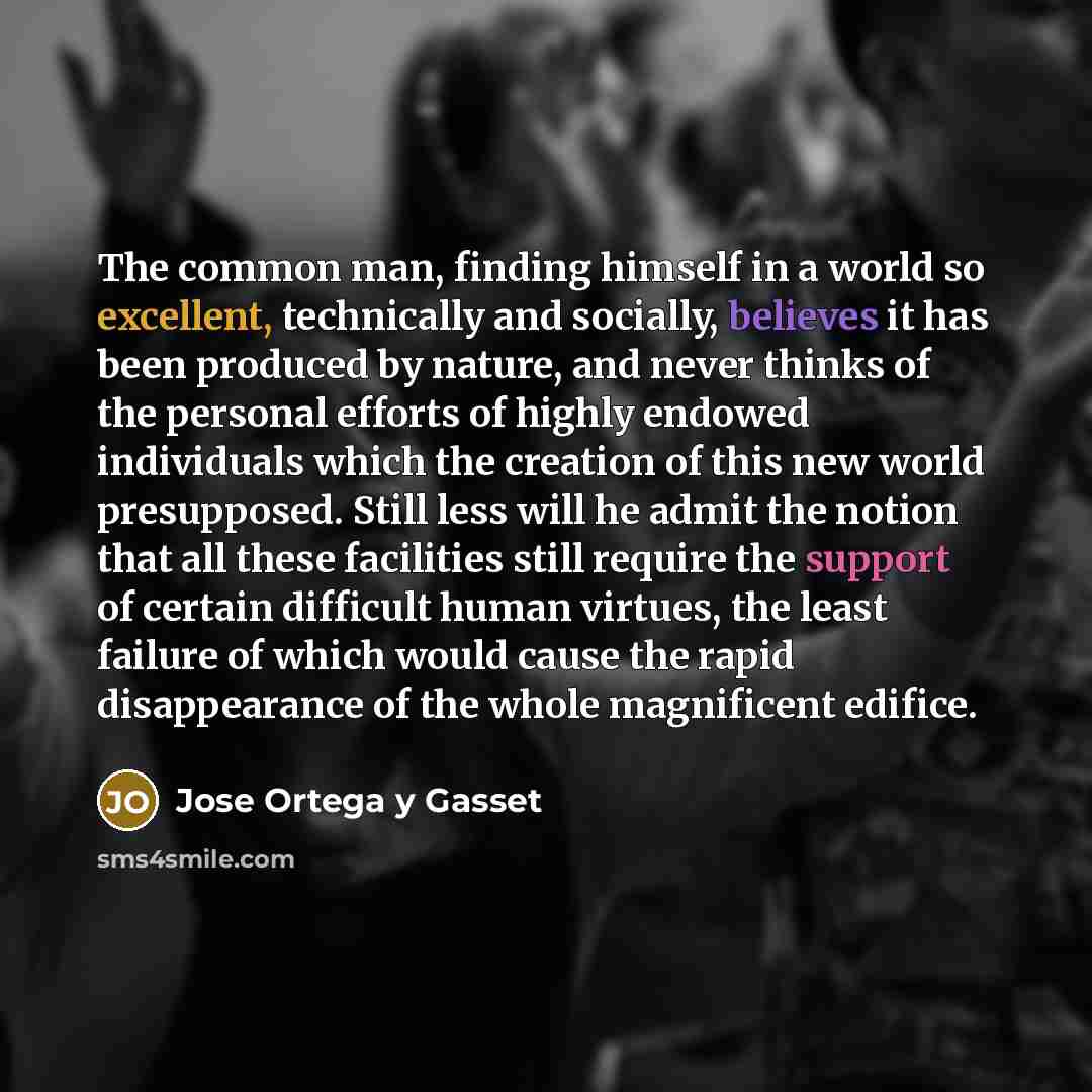 “The common man, finding himself in a world so excellent,…” quote by Jose Ortega y Gasset