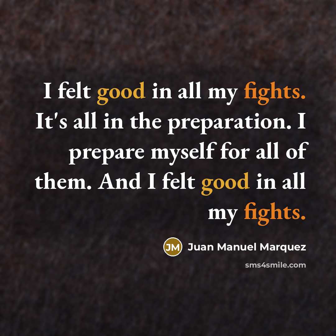 “I felt good in all my fights. It's all in…” quote by Juan Manuel Marquez