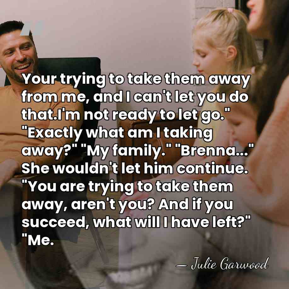 Your trying to take them away from me, and I can't let&hellip; - Julie Garwood