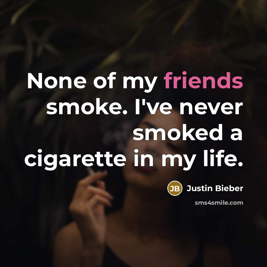 “None of my friends smoke. I've never smoked a cigarette…” quote by Justin Bieber