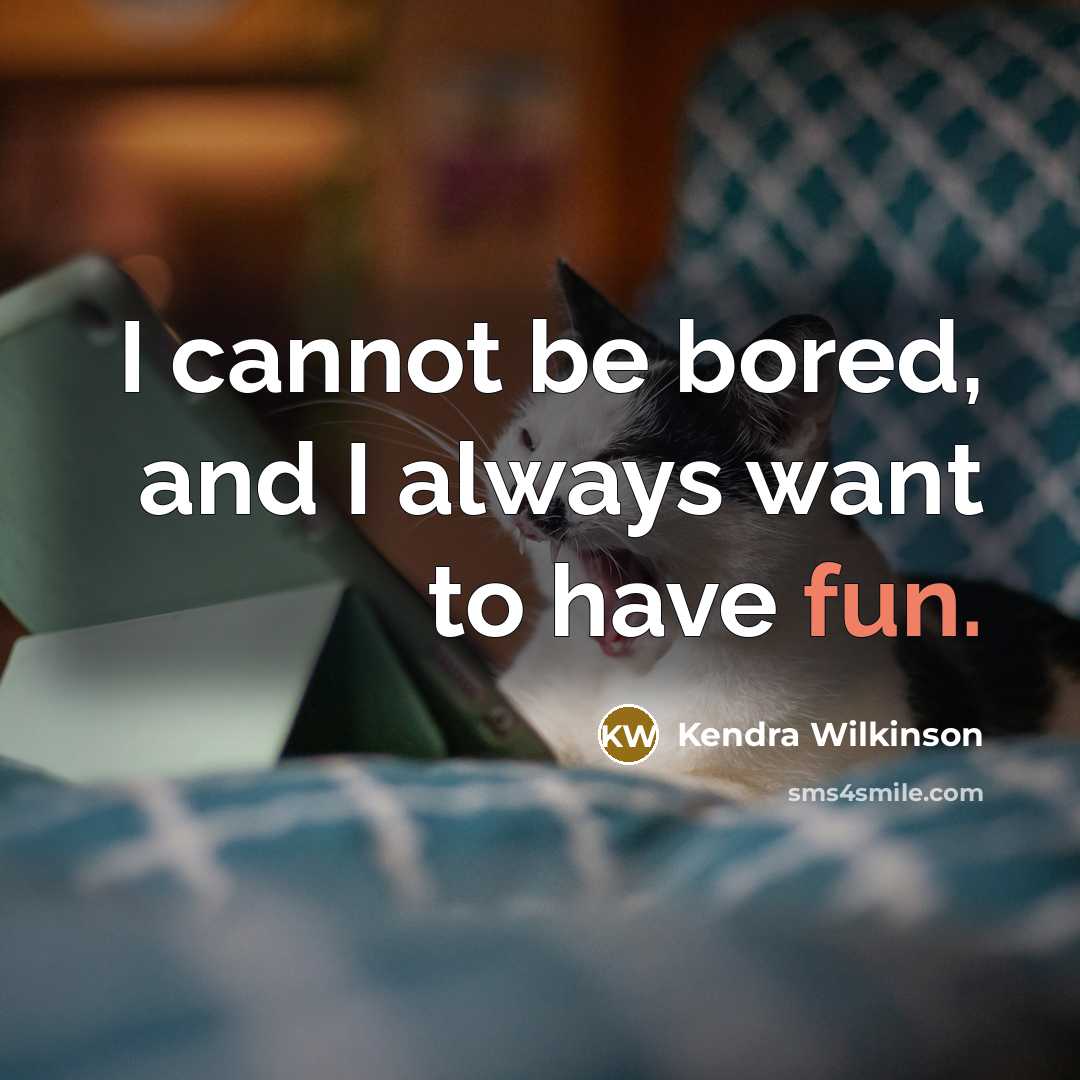 “I cannot be bored, and I always want to have…” quote by Kendra Wilkinson