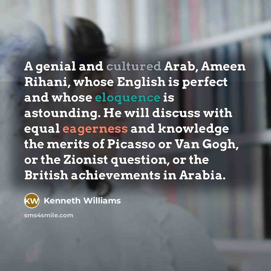“A genial and cultured Arab, Ameen Rihani, whose English is…” quote by Kenneth Williams