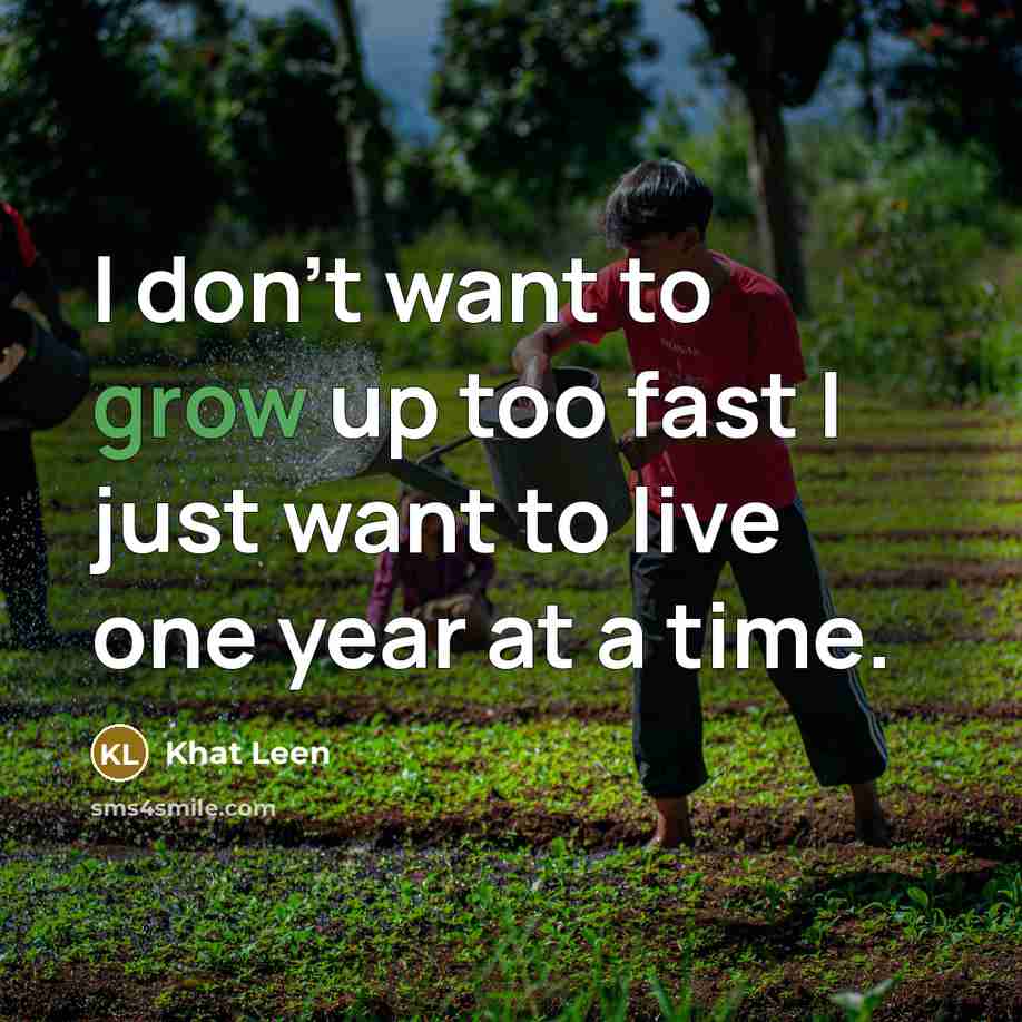 “I don't want to grow up too fast I just want to live one year at a time.” quote by Khat Leen
