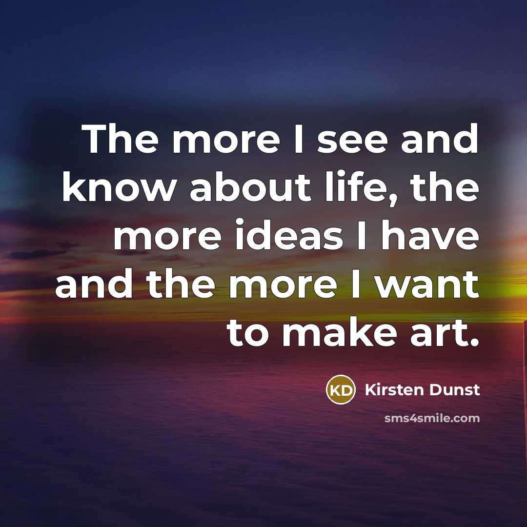 “The more I see and know about life, the more…” quote by Kirsten Dunst