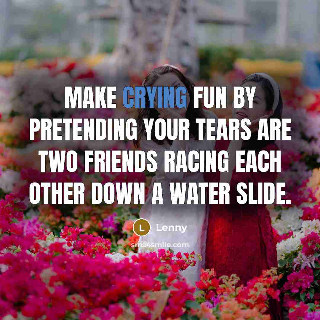 “Make crying fun by pretending your tears are two friends…” quote by Lenny