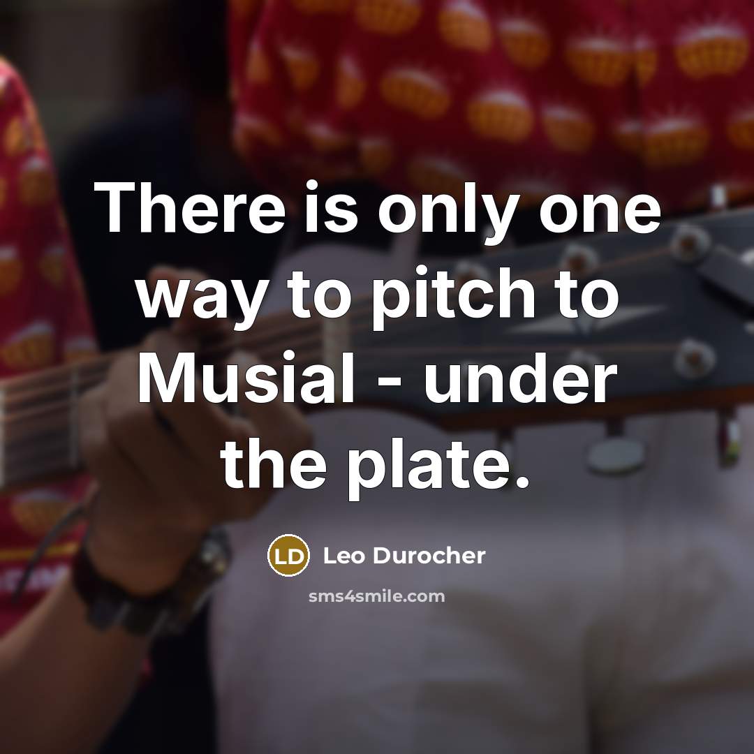 “There is only one way to pitch to Musial -…” quote by Leo Durocher