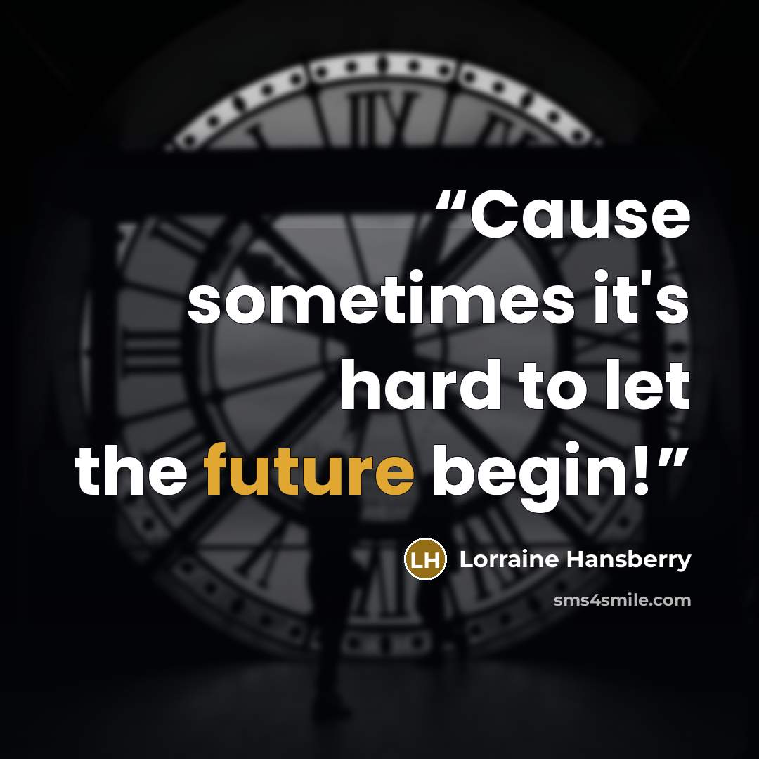 “Cause sometimes it's hard to let the future begin!” quote by Lorraine Hansberry