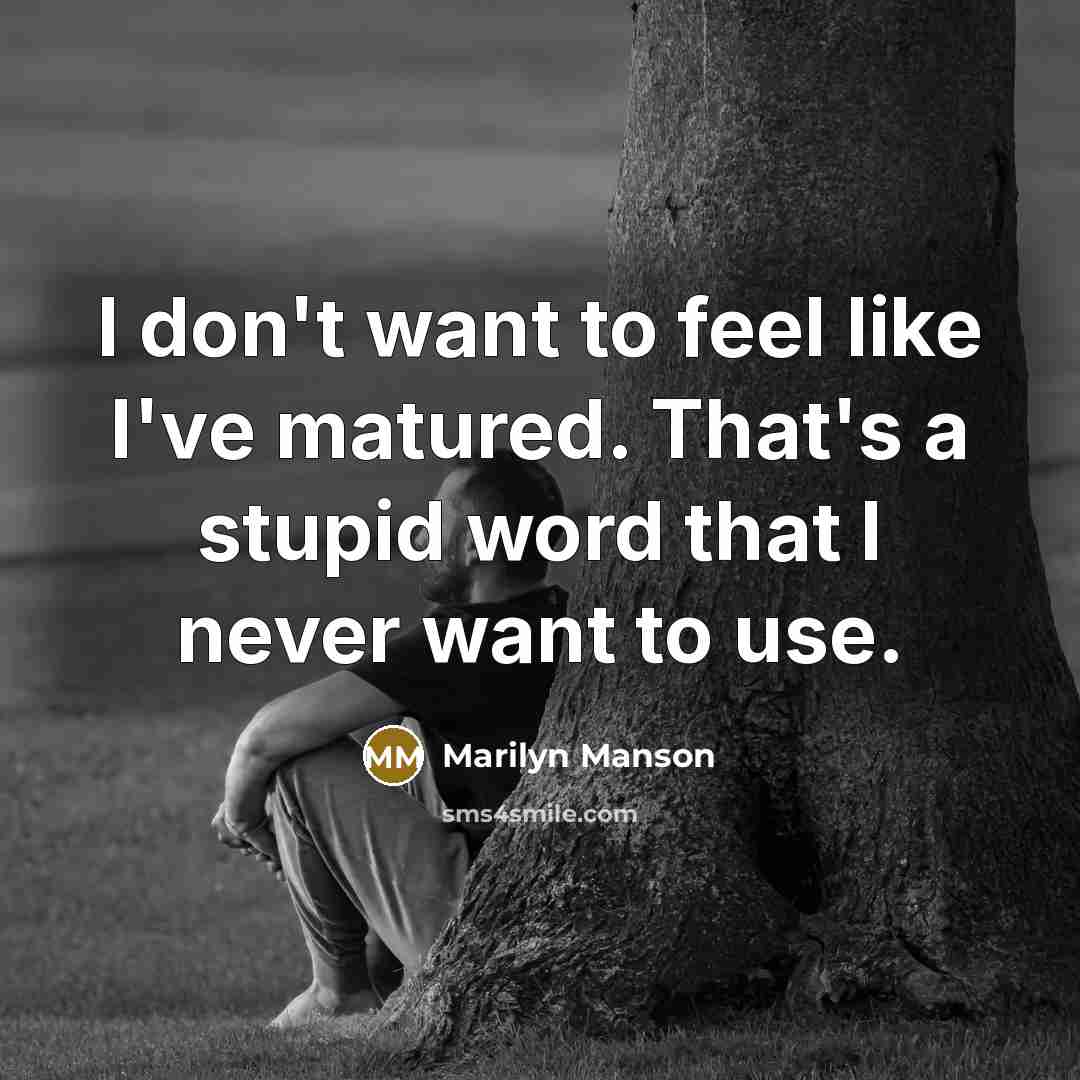 “I don't want to feel like I've matured. That's a…” quote by Marilyn Manson