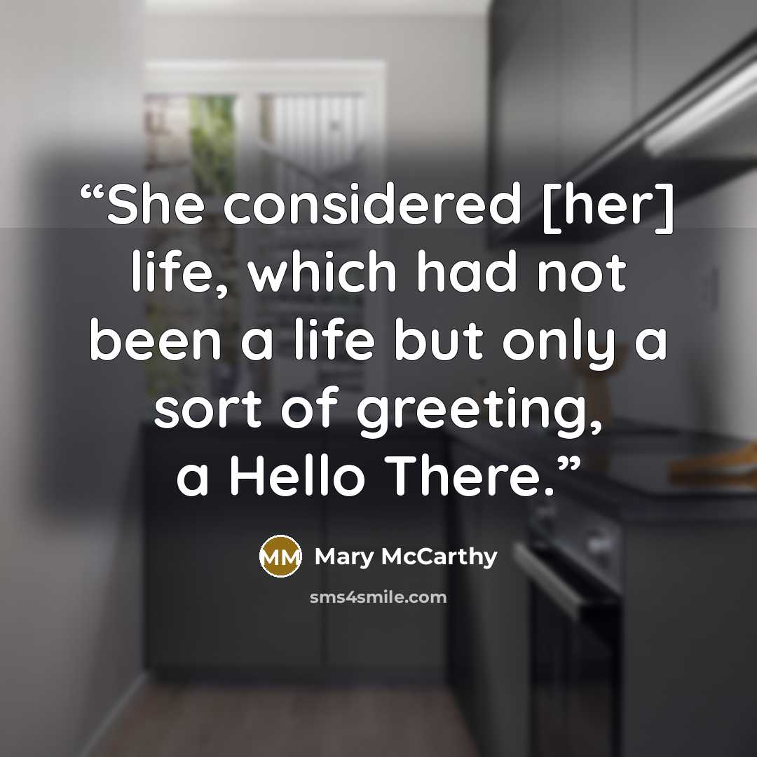 “She considered [her] life, which had not been a life but only a sort of greeting, a Hello There.” quote by Mary McCarthy