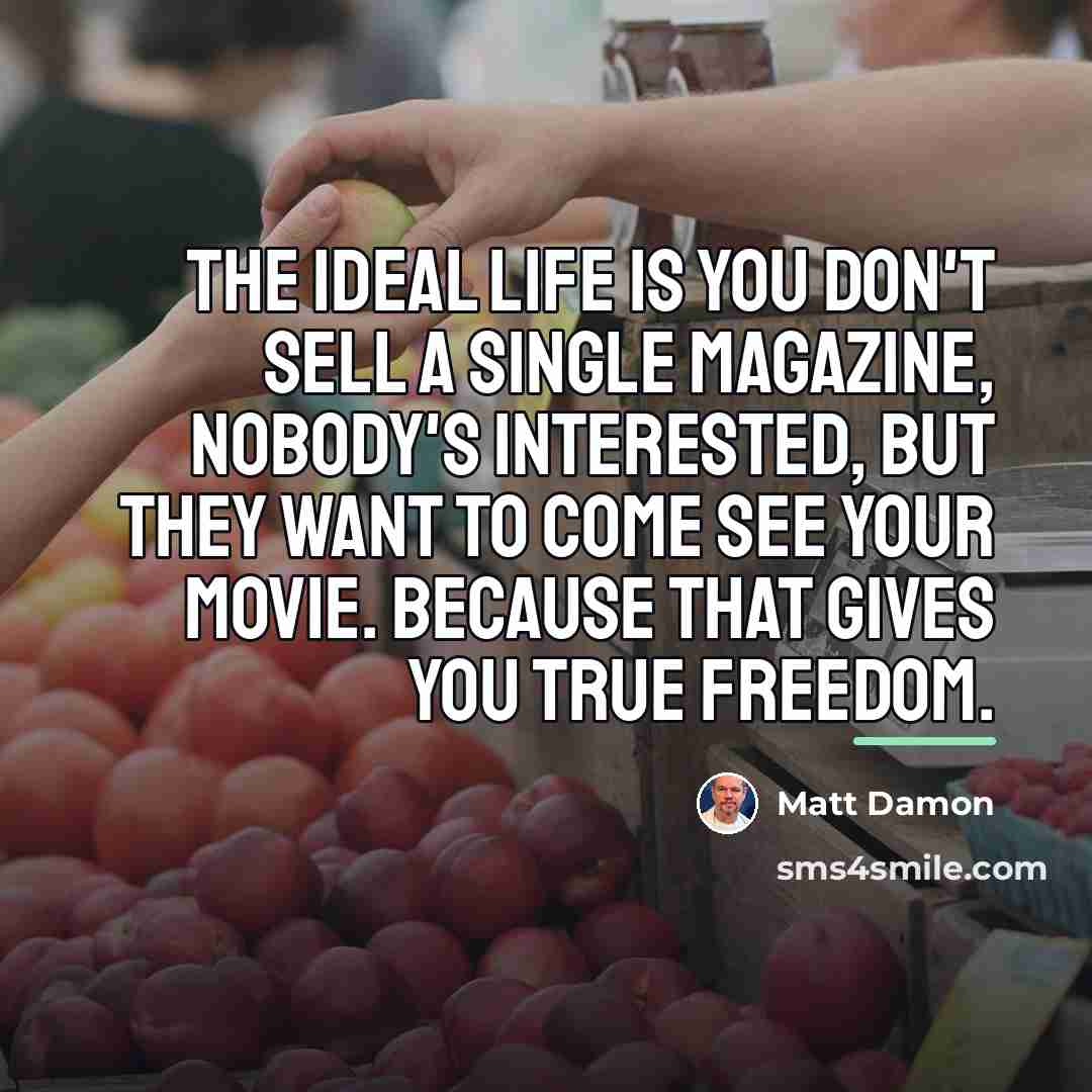 “The ideal life is you don't sell a single magazine,…” quote by Matt Damon