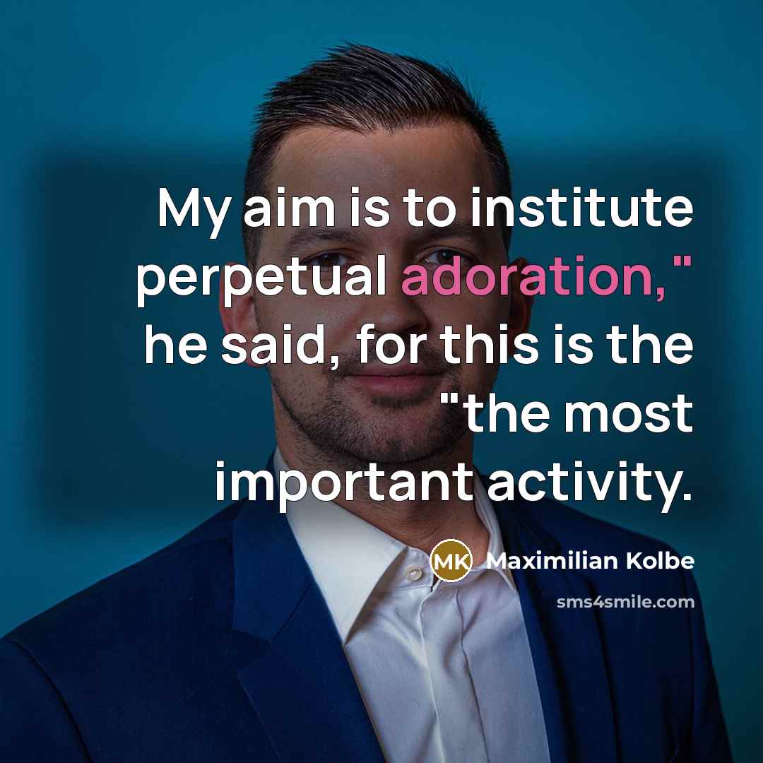 “My aim is to institute perpetual adoration," he said, for…” quote by Maximilian Kolbe