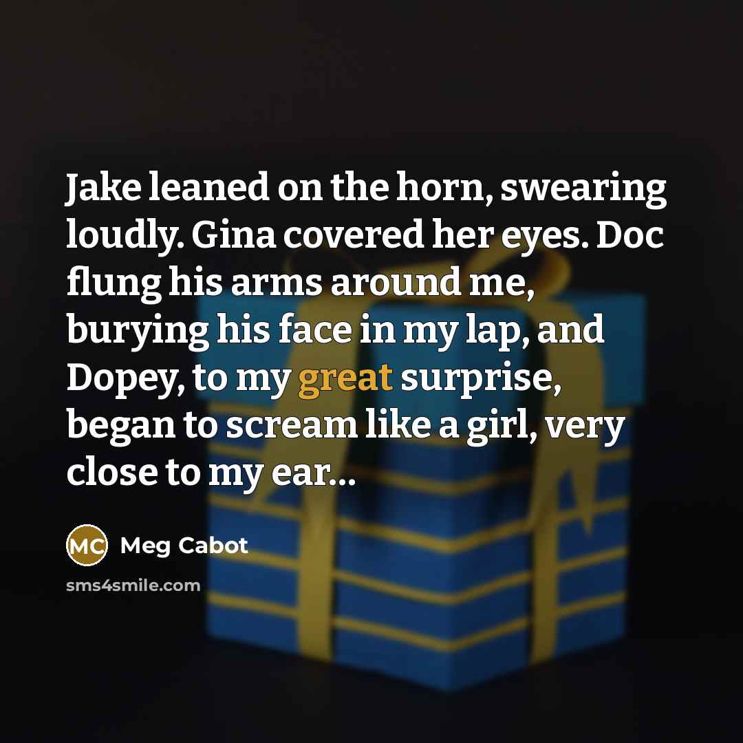 “Jake leaned on the horn, swearing loudly. Gina covered her…” quote by Meg Cabot