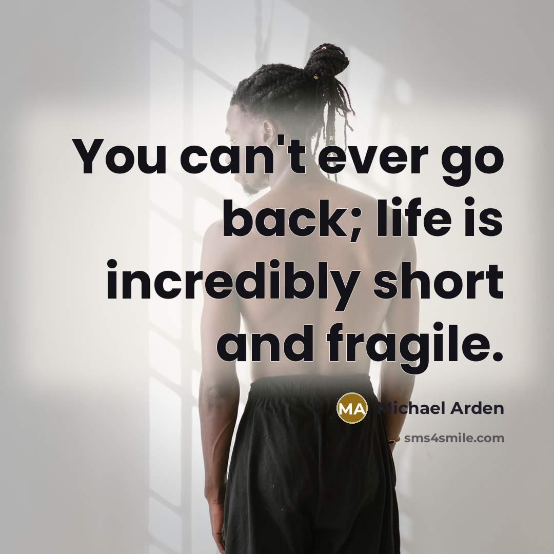 “You can't ever go back; life is incredibly short and…” quote by Michael Arden