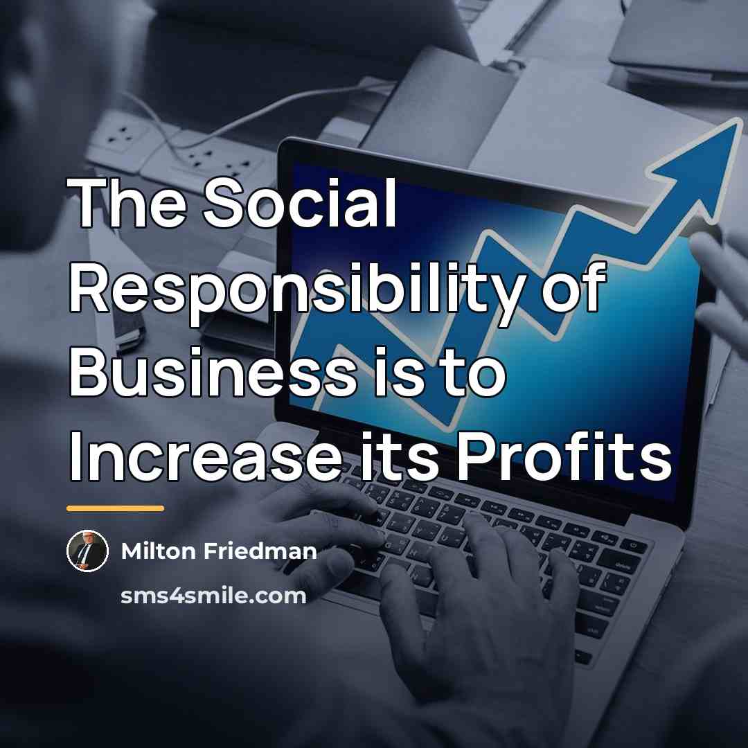 “The Social Responsibility of Business is to Increase its Profits…” quote by Milton Friedman
