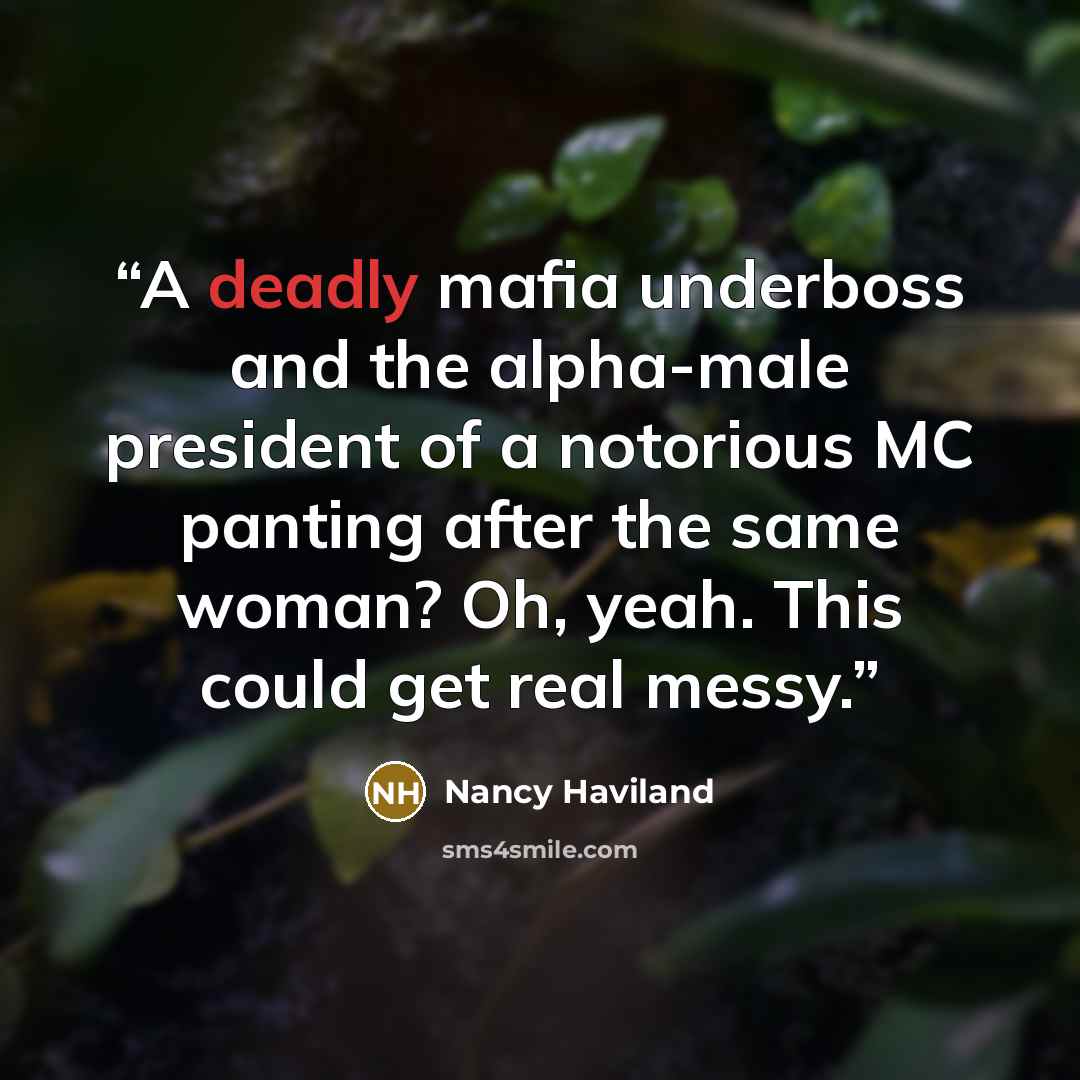 “A deadly mafia underboss and the alpha-male president of a notorious MC panting after the same woman? Oh, yeah. This could get real messy.” quote by Nancy Haviland