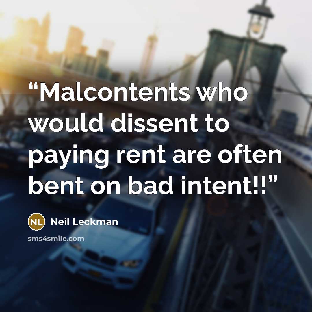 “Malcontents who would dissent to paying rent are often bent on bad intent!!” quote by Neil Leckman