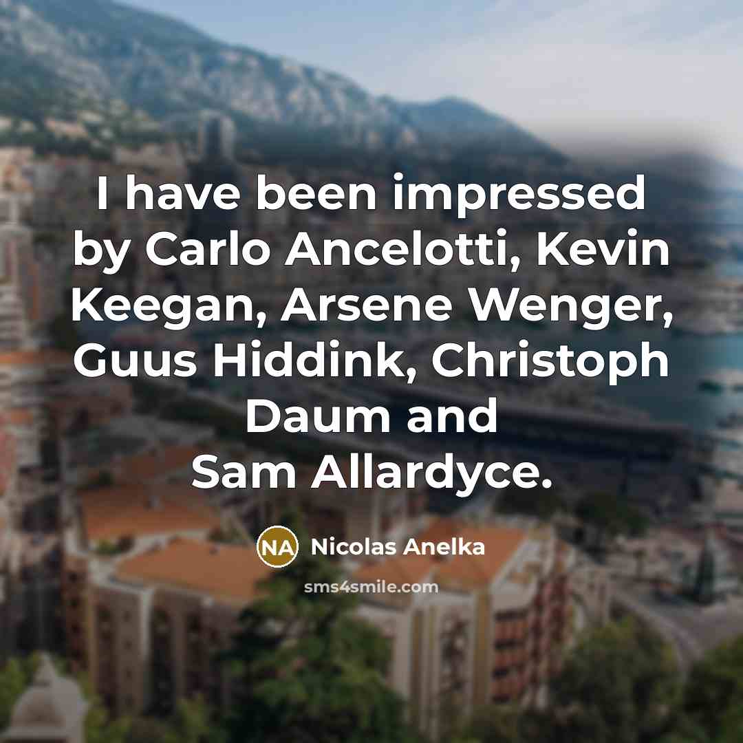“I have been impressed by Carlo Ancelotti, Kevin Keegan, Arsene…” quote by Nicolas Anelka